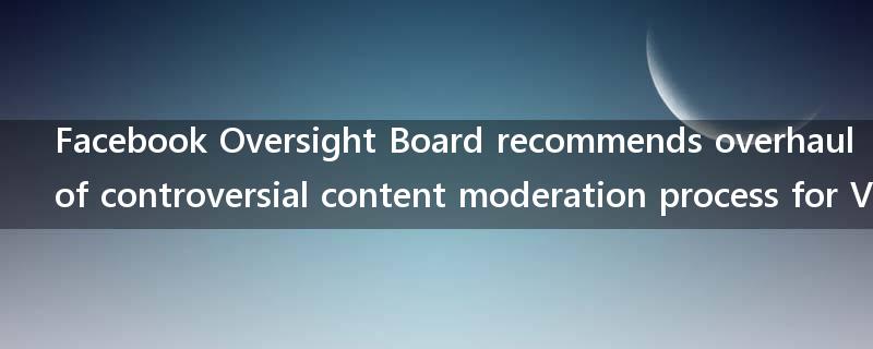 Facebook Oversight Board recommends overhaul of controversial content moderation process for VIPs